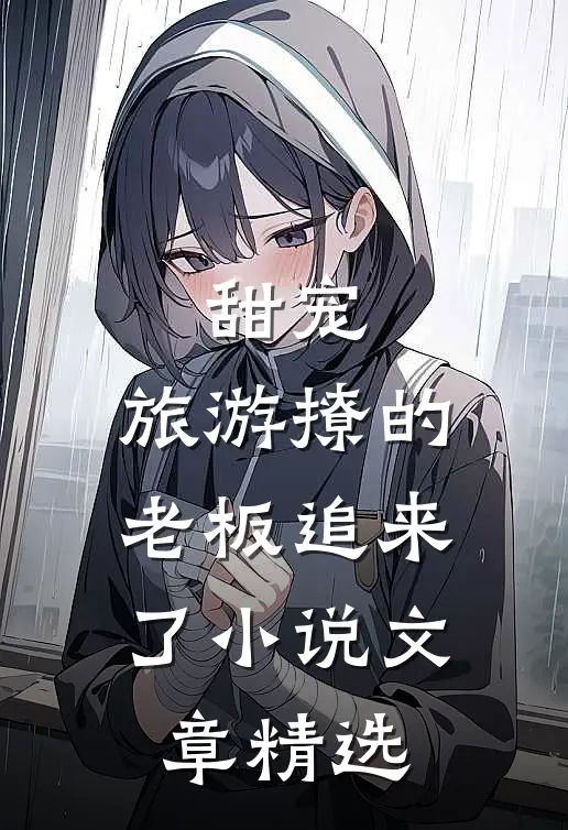 甜宠:旅游撩的老板追来了小说文章精选