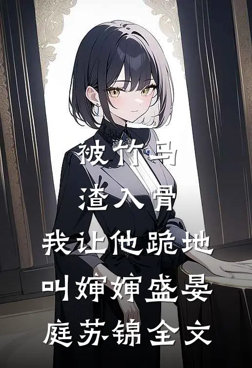 被竹马渣入骨，我让他跪地叫婶婶盛晏庭苏锦全文