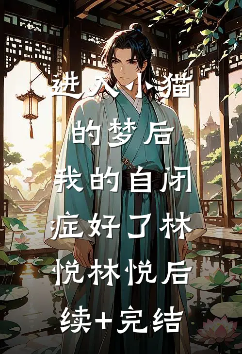 进入小猫的梦后，我的自闭症好了林悦林悦后续+完结
