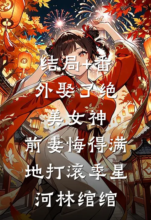 结局+番外娶了绝美女神，前妻悔得满地打滚季星河林绾绾