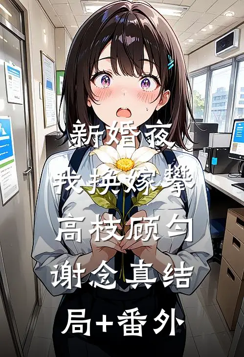 新婚夜，我换嫁攀高枝顾匀谢念真结局+番外