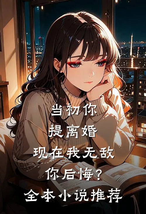 当初你提离婚，现在我无敌你后悔？全本小说推荐