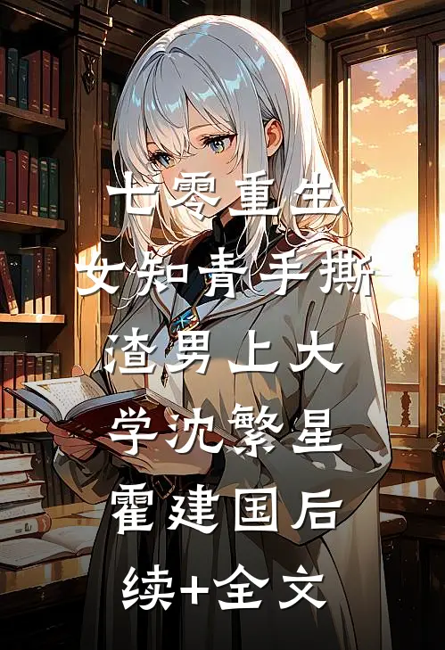 七零重生：女知青手撕渣男上大学沈繁星霍建国后续+全文