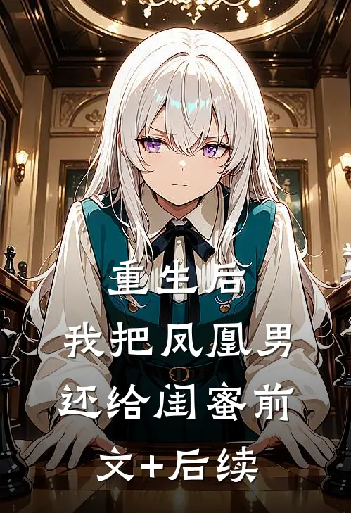 重生后，我把凤凰男还给闺蜜前文+后续