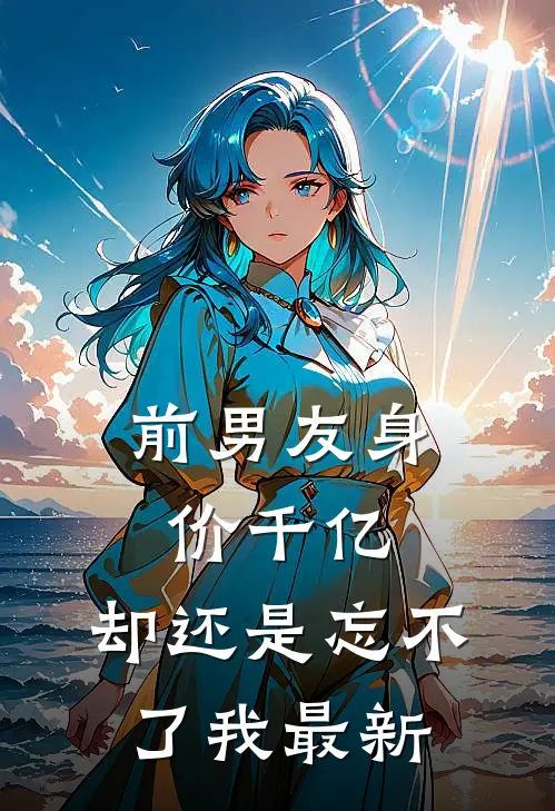 前男友身价千亿，却还是忘不了我最新