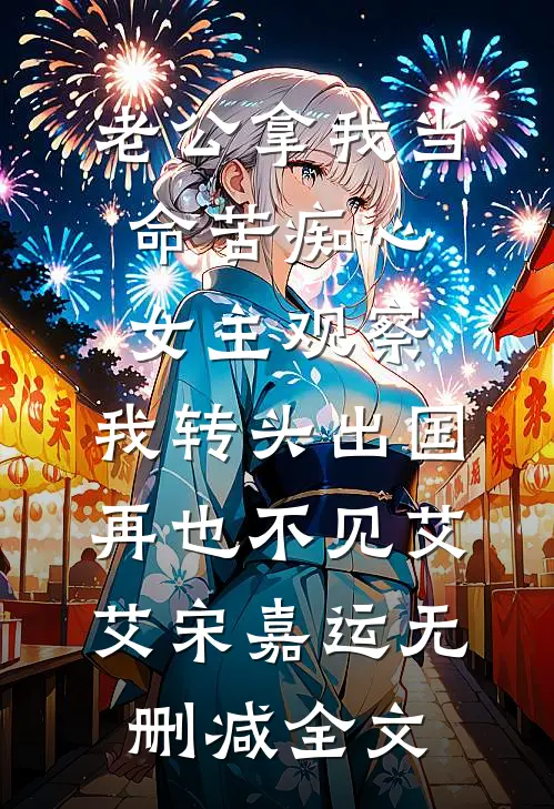 老公拿我当命苦痴心女主观察，我转头出国再也不见艾艾宋嘉运无删减全文