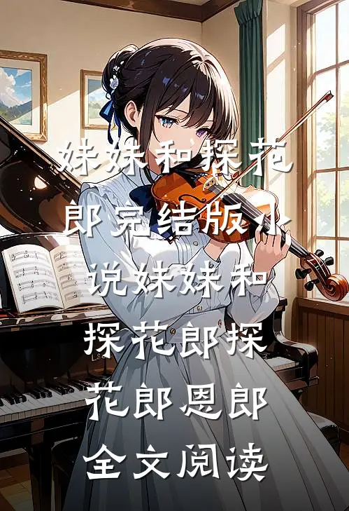 妹妹和探花郎完结版小说_妹妹和探花郎探花郎恩郎全文阅读