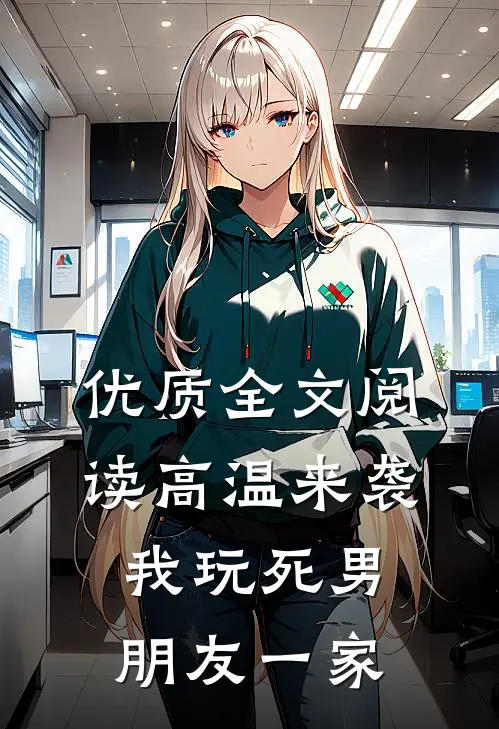 优质全文阅读高温来袭，我玩死男朋友一家