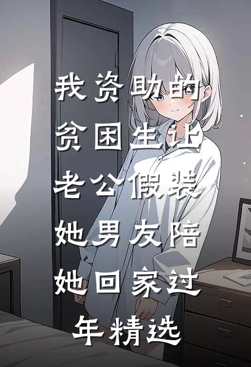 我资助的贫困生让老公假装她男友陪她回家过年精选