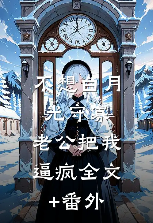 不想白月光守寡，老公把我逼疯全文+番外