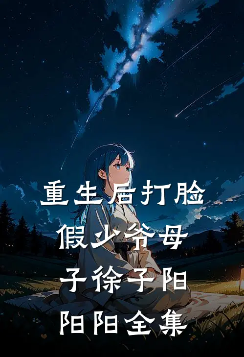 重生后打脸假少爷母子徐子阳阳阳 全集
