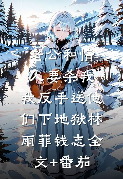 老公和情人要杀我，我反手送他们下地狱林雨菲钱志全文+番茄