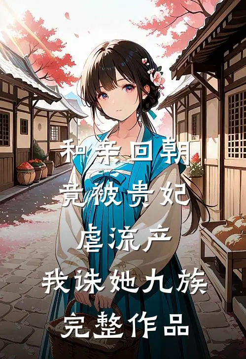 和亲回朝，竟被贵妃虐流产，我诛她九族完整作品
