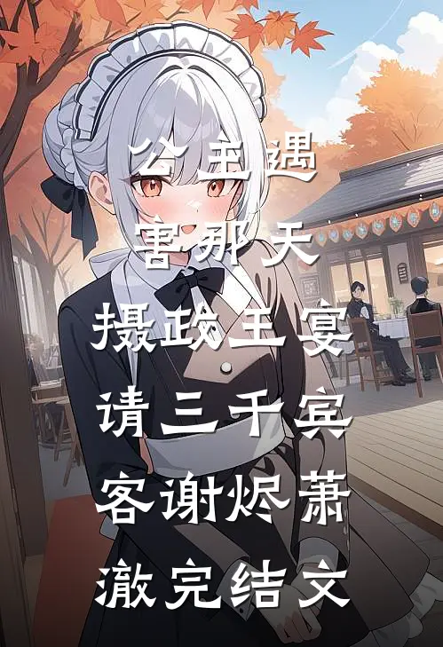 公主遇害那天，摄政王宴请三千宾客谢烬萧澈完结文