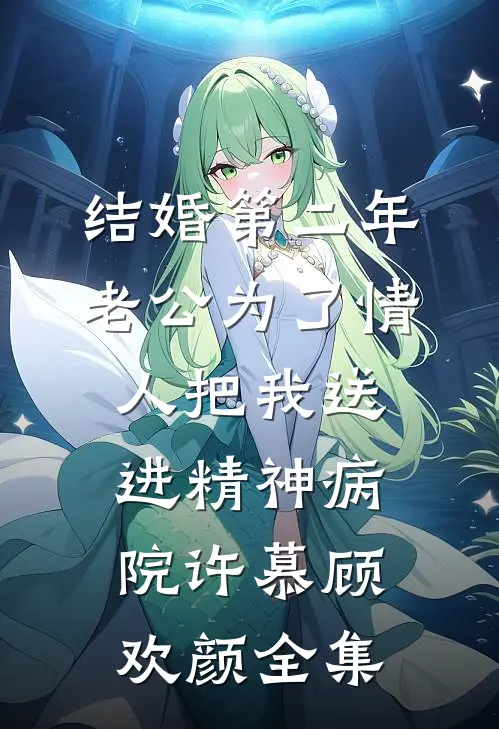 结婚第二年，老公为了情人把我送进精神病院许慕顾欢颜 全集