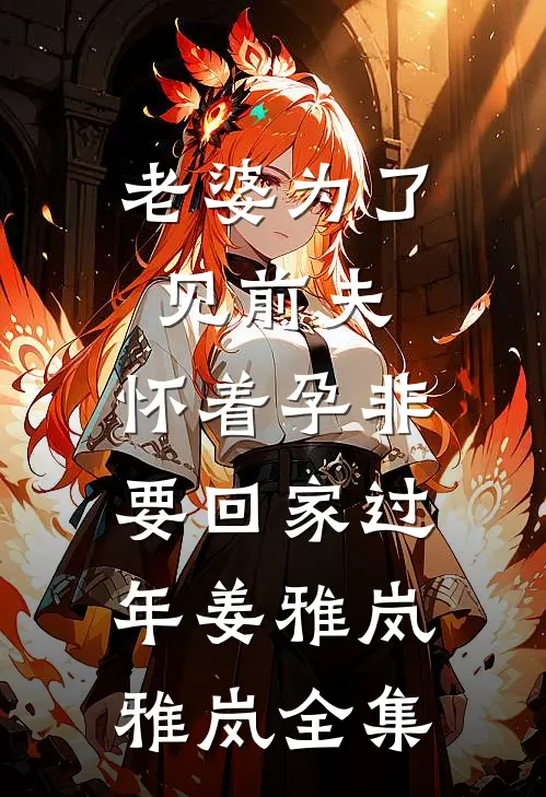 老婆为了见前夫，怀着孕非要回家过年姜雅岚雅岚 全集