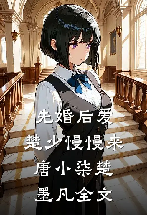 先婚后爱，楚少慢慢来唐小柒楚墨凡全文