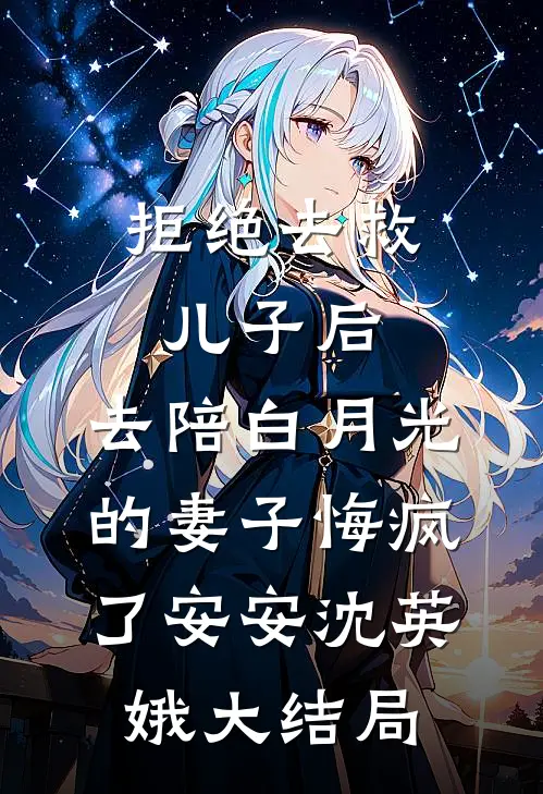 拒绝去救儿子后，去陪白月光的妻子悔疯了安安沈英娥大结局