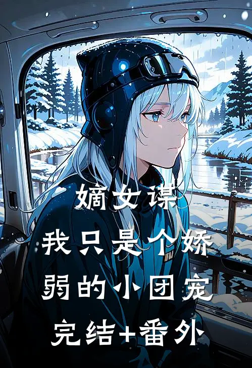 嫡女谋：我只是个娇弱的小团宠完结+番外