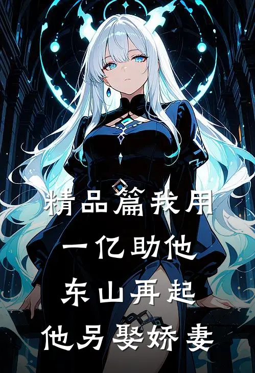 精品篇我用一亿助他东山再起，他另娶娇妻