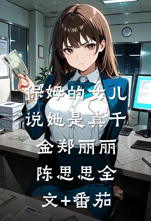 保姆的女儿说 她是真千金郑丽丽陈思思全文+番茄