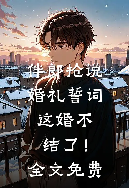 伴郎抢说婚礼誓词，这婚不结了！全文免费