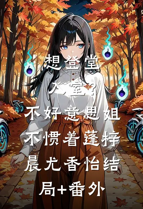 想登堂入室？不好意思，姐不惯着蓬梓晨尤香怡结局+番外