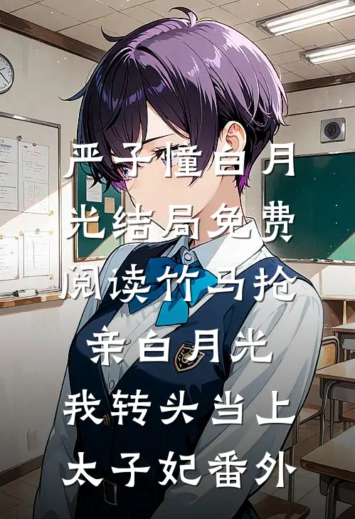 严子憧白月光结局免费阅读竹马抢亲白月光，我转头当上太子妃番外