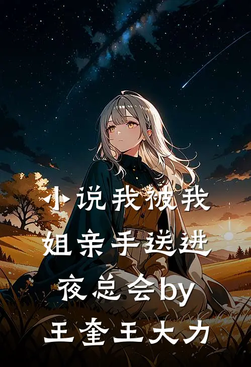 小说我被我姐亲手送进夜总会by王奎王大力