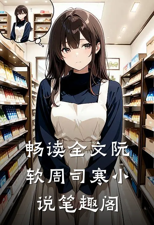 畅读全文阮软周司寒小说笔趣阁
