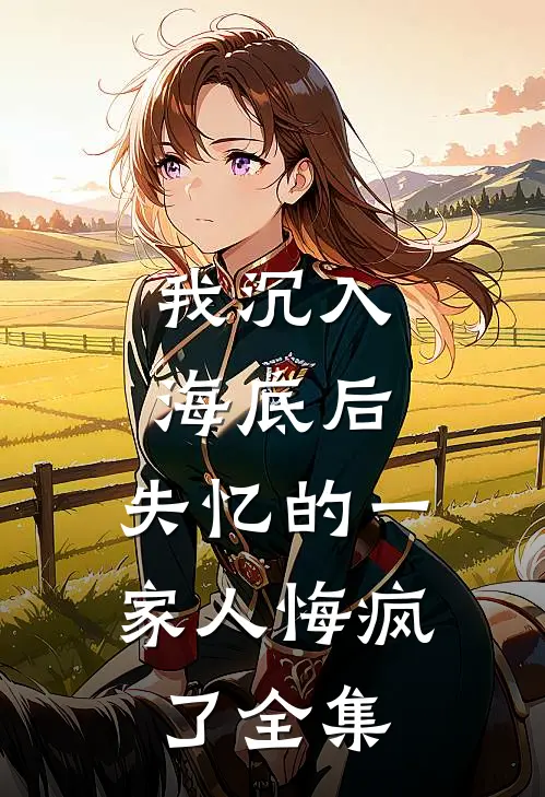 我沉入海底后，失忆的一家人悔疯了全集