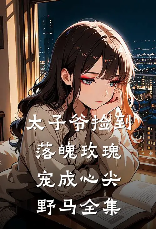 太子爷捡到落魄玫瑰，宠成心尖野马 全集