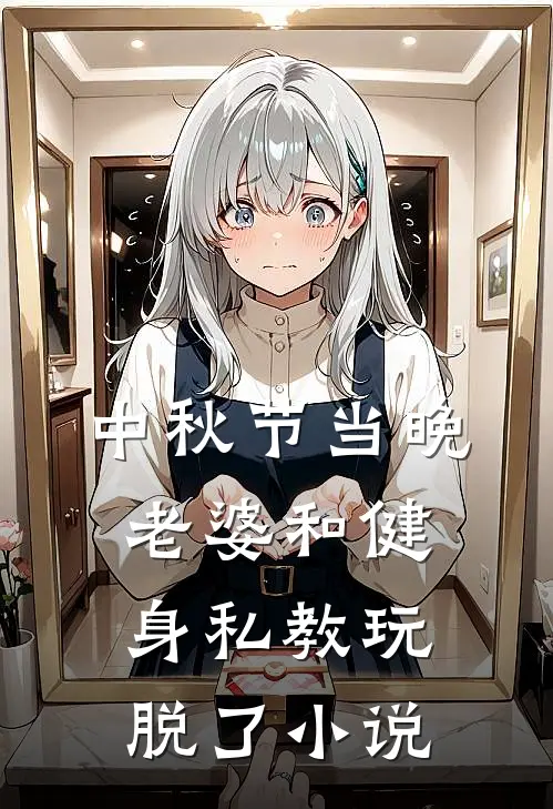 中秋节当晚，老婆和健身私教玩脱了小说