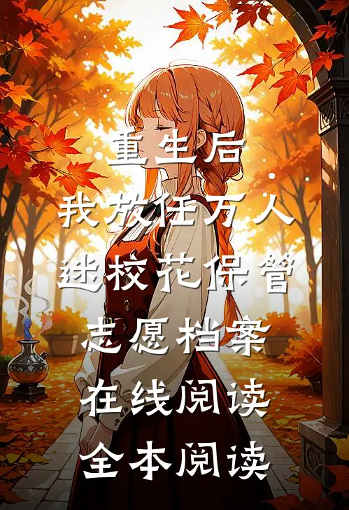 重生后，我放任万人迷校花保管志愿档案在线阅读全本阅读
