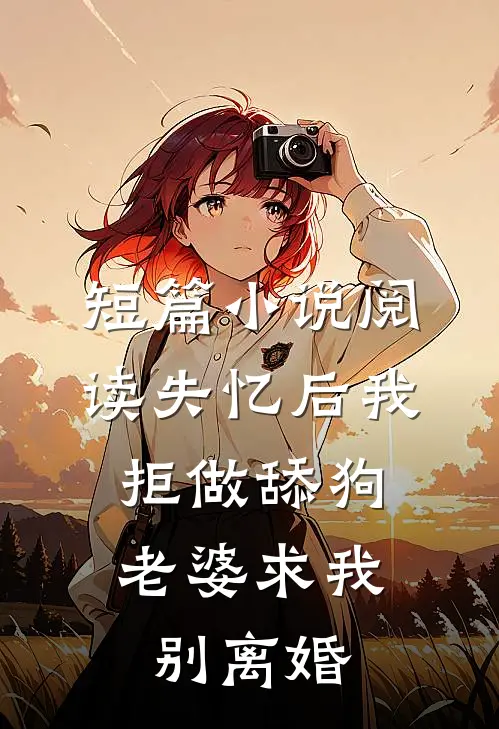 短篇小说阅读失忆后我拒做舔狗，老婆求我别离婚