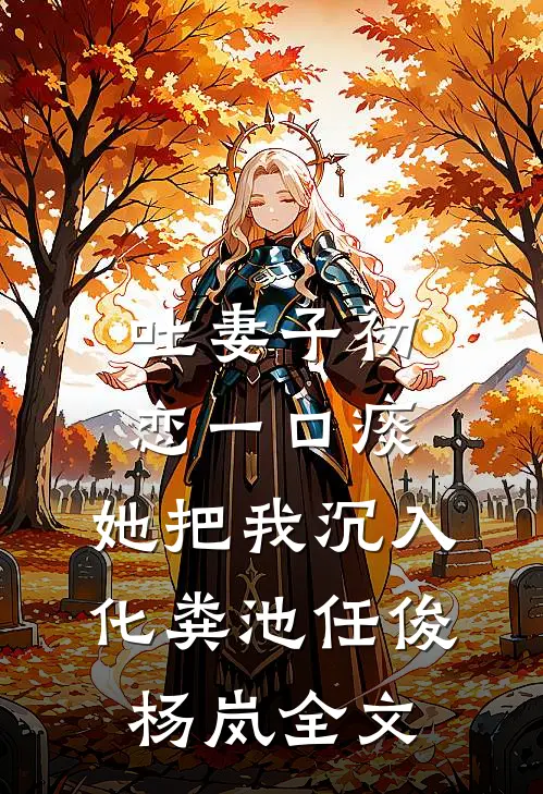 吐妻子初恋一口痰，她把我沉入化粪池任俊杨岚全文