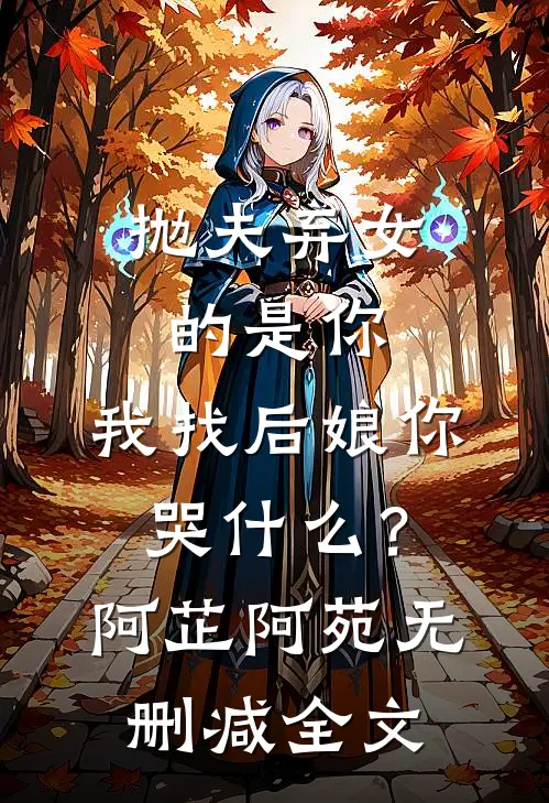 抛夫弃女的是你，我找后娘你哭什么？阿芷阿苑无删减全文