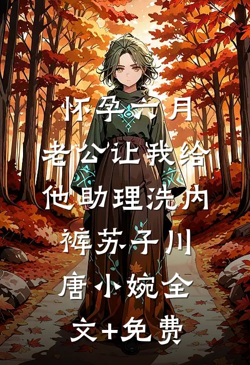 怀孕六月，老公让我给他助理洗内裤苏子川唐小婉全文+免费