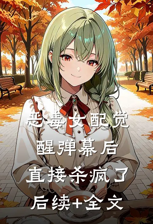 恶毒女配觉醒弹幕后，直接杀疯了后续+全文