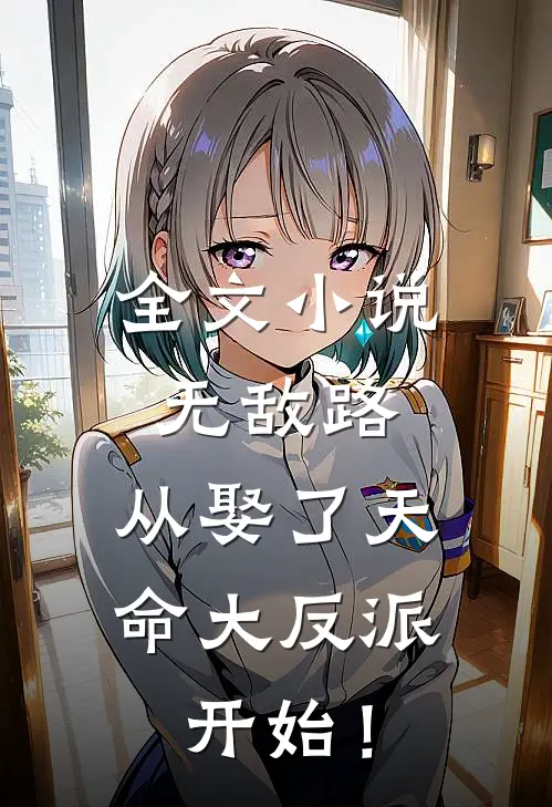 全文小说无敌路，从娶了天命大反派开始！