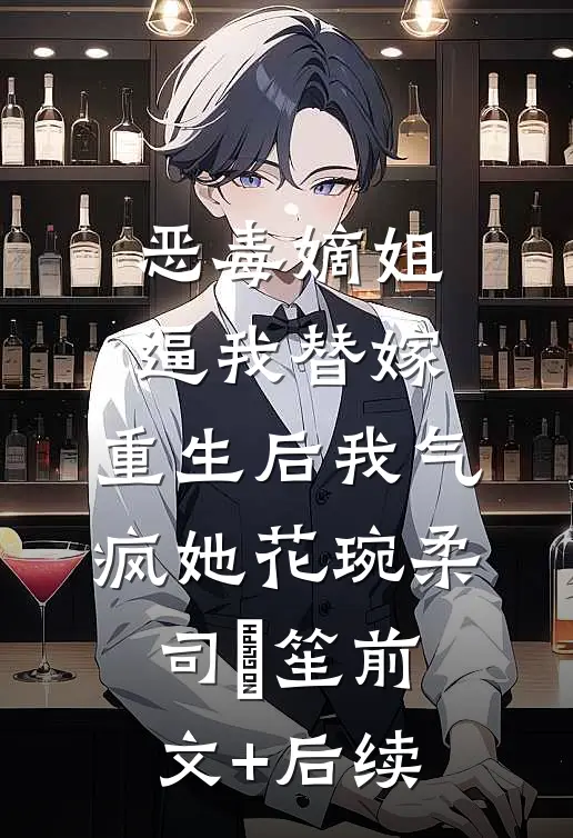 恶毒嫡姐逼我替嫁，重生后我气疯她花琬柔司璟笙前文+后续