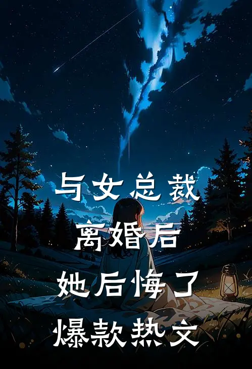 与女总裁离婚后，她后悔了爆款热文