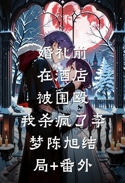婚礼前在酒店被围殴，我杀疯了李梦陈旭结局+番外
