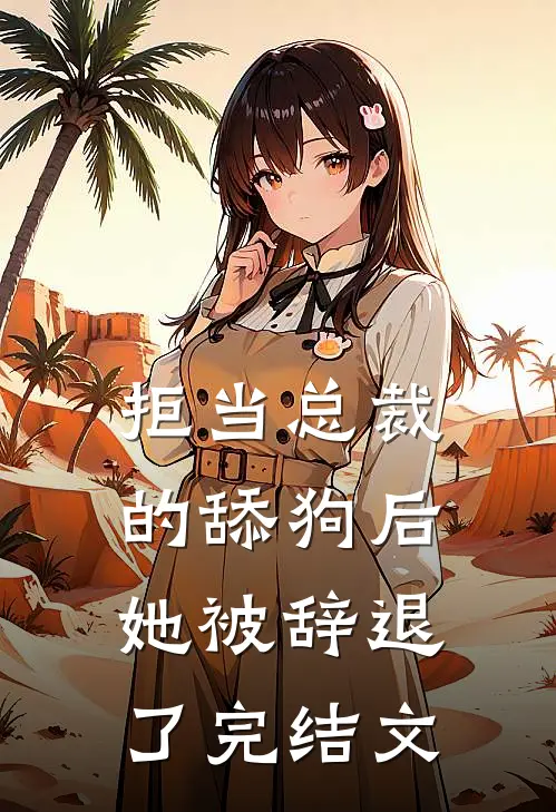 拒当总裁的舔狗后，她被辞退了完结文