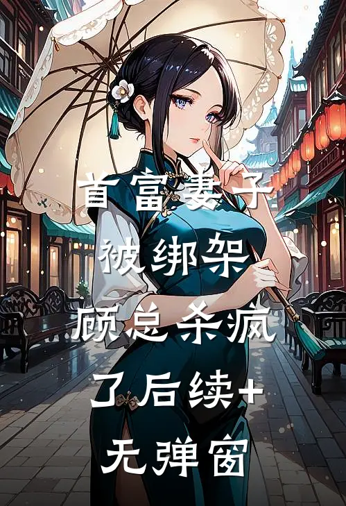 首富妻子被绑架，顾总杀疯了后续+无弹窗