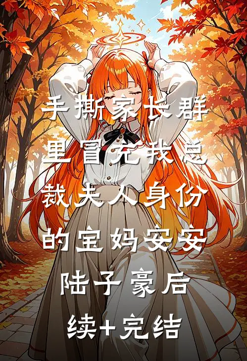 手撕家长群里冒充我总裁夫人身份的宝妈安安陆子豪后续+完结