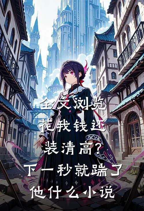 全文浏览花我钱还装清高?下一秒就踹了他什么小说