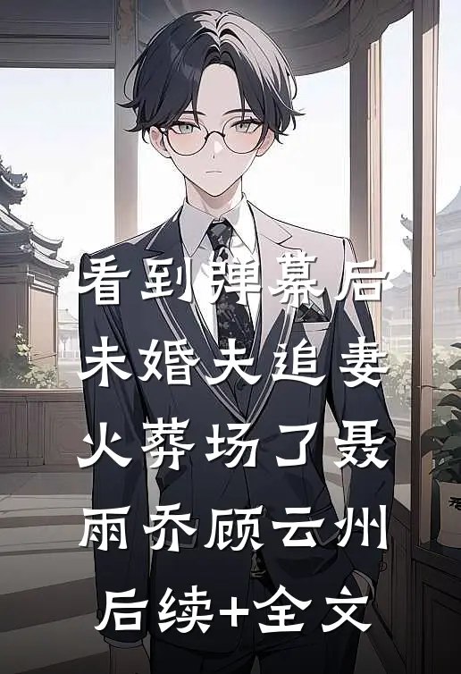 看到弹幕后，未婚夫追妻火葬场了聂雨乔顾云州后续+全文