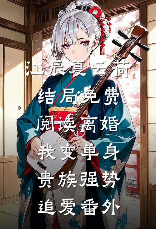 江辰夏云荷结局免费阅读离婚:我变单身贵族强势追爱番外
