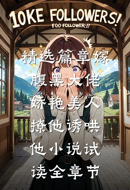 精选篇章嫁腹黑大佬，娇艳美人撩他诱哄他小说试读全章节